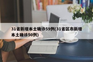 31省新增本土确诊59例(31省区市新增本土确诊50例)