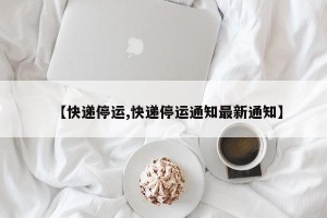 【快递停运,快递停运通知最新通知】