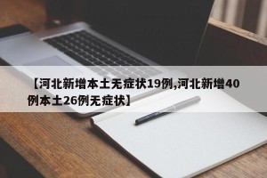 【河北新增本土无症状19例,河北新增40例本土26例无症状】