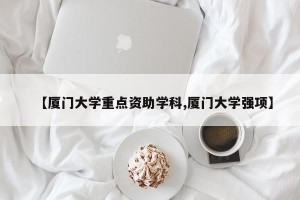 【厦门大学重点资助学科,厦门大学强项】