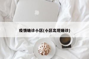 疫情确诊小区(小区出现确诊)
