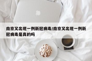 南京又出现一例新冠病毒/南京又出现一例新冠病毒是真的吗