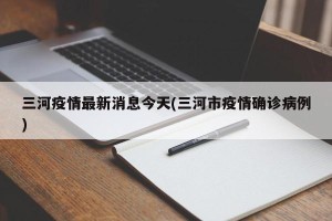 三河疫情最新消息今天(三河市疫情确诊病例)