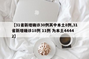 【31省新增确诊30例其中本土8例,31省新增确诊18例 11例 为本土44442】
