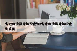 各地疫情风险等级查询/各地疫情风险等级查询官网