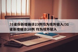 31省份新增确诊23例均为境外输入/31省新增确诊10例 均为境外输入