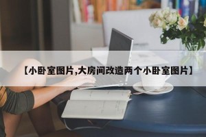 【小卧室图片,大房间改造两个小卧室图片】