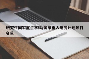 研究生国家重点学科/国家重大研究计划项目名单