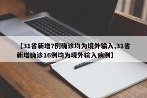 【31省新增7例确诊均为境外输入,31省新增确诊16例均为境外输入病例】