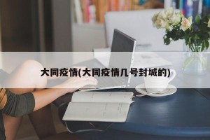 大同疫情(大同疫情几号封城的)
