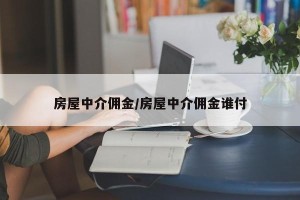 房屋中介佣金/房屋中介佣金谁付