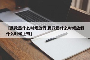【民政局什么时候放假,民政局什么时候放假什么时候上班】