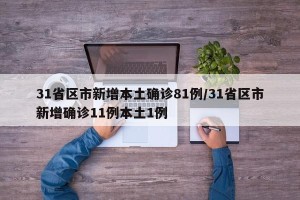31省区市新增本土确诊81例/31省区市新增确诊11例本土1例