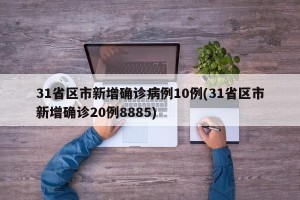 31省区市新增确诊病例10例(31省区市新增确诊20例8885)