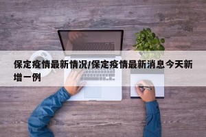 保定疫情最新情况/保定疫情最新消息今天新增一例