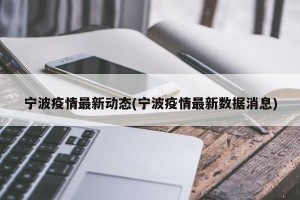 宁波疫情最新动态(宁波疫情最新数据消息)