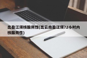 出盈江须核酸阴性(出云南盈江须72小时内核酸阴性)