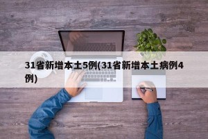 31省新增本土5例(31省新增本土病例4例)