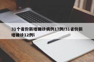 31个省份新增确诊病例17例/31省份新增确诊12例l