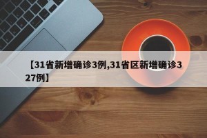 【31省新增确诊3例,31省区新增确诊327例】