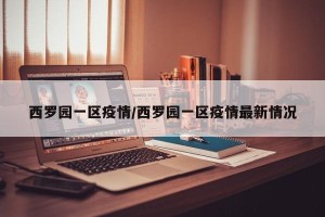 西罗园一区疫情/西罗园一区疫情最新情况