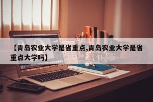 【青岛农业大学是省重点,青岛农业大学是省重点大学吗】