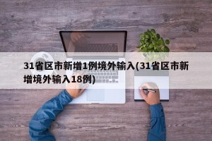 31省区市新增1例境外输入(31省区市新增境外输入18例)
