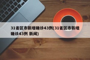 31省区市新增确诊43例(31省区市新增确诊43例 新闻)