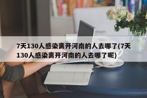 7天130人感染离开河南的人去哪了(7天130人感染离开河南的人去哪了呢)