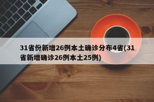31省份新增26例本土确诊分布4省(31省新增确诊26例本土25例)