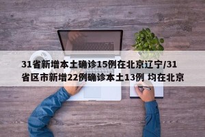 31省新增本土确诊15例在北京辽宁/31省区市新增22例确诊本土13例 均在北京