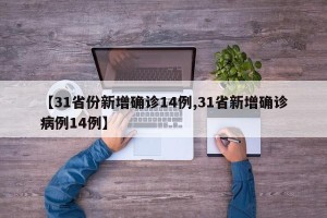 【31省份新增确诊14例,31省新增确诊病例14例】