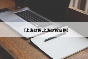 【上海封控,上海封控日期】