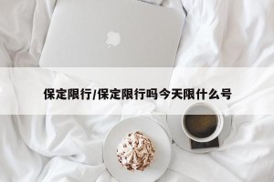 保定限行/保定限行吗今天限什么号