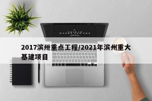 2017滨卅重点工程/2021年滨州重大基建项目