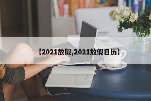 【2021放假,2021放假日历】