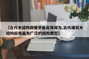 【古代木结构房屋中最高等级为,古代建筑木结构应用最为广泛的结构类型】