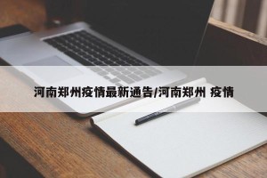 河南郑州疫情最新通告/河南郑州 疫情
