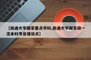 【南通大学国家重点学科,南通大学国家级一流本科专业建设点】