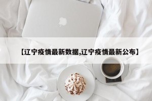 【辽宁疫情最新数据,辽宁疫情最新公布】