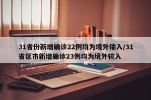 31省份新增确诊22例均为境外输入/31省区市新增确诊23例均为境外输入