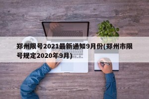 郑州限号2021最新通知9月份(郑州市限号规定2020年9月)