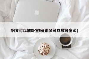 钢琴可以放卧室吗(钢琴可以放卧室么)