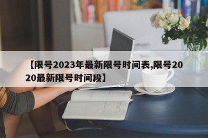 【限号2023年最新限号时间表,限号2020最新限号时间段】