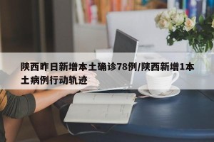 陕西昨日新增本土确诊78例/陕西新增1本土病例行动轨迹