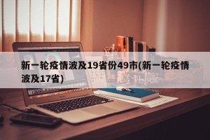 新一轮疫情波及19省份49市(新一轮疫情波及17省)
