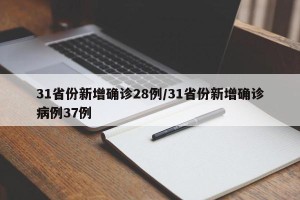 31省份新增确诊28例/31省份新增确诊病例37例