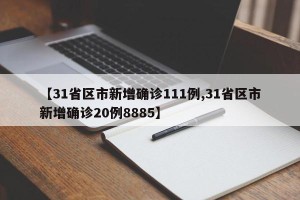 【31省区市新增确诊111例,31省区市新增确诊20例8885】