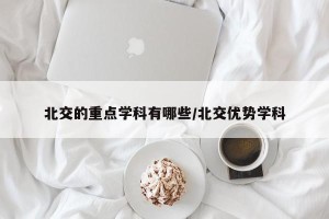 北交的重点学科有哪些/北交优势学科