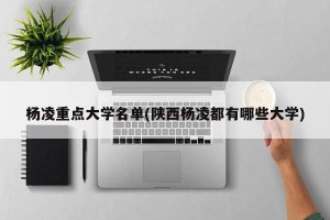 杨凌重点大学名单(陕西杨凌都有哪些大学)